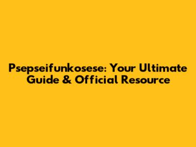 Psepseifunkosese: Your Ultimate Guide & Official Resource