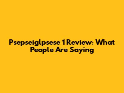 Psepseiglpsese 1 Review: What People Are Saying