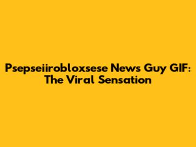 Psepseiirobloxsese News Guy GIF: The Viral Sensation