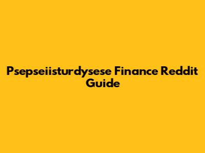 Psepseiisturdysese Finance Reddit Guide