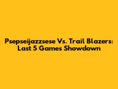 Psepseijazzsese Vs. Trail Blazers: Last 5 Games Showdown