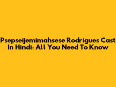 Psepseijemimahsese Rodrigues Cast In Hindi: All You Need To Know