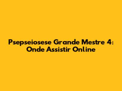 Psepseiosese Grande Mestre 4: Onde Assistir Online
