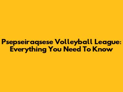 Psepseiraqsese Volleyball League: Everything You Need To Know