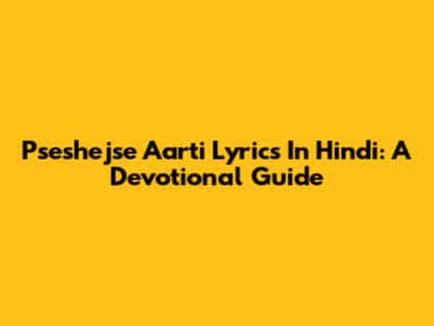 Pseshejse Aarti Lyrics In Hindi: A Devotional Guide