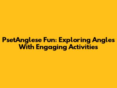 PsetAnglese Fun: Exploring Angles With Engaging Activities