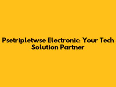 Psetripletwse Electronic: Your Tech Solution Partner