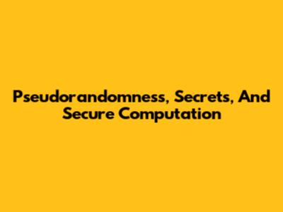 Pseudorandomness, Secrets, And Secure Computation