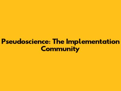 Pseudoscience: The Implementation Community