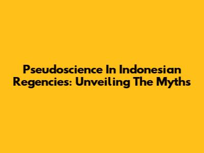 Pseudoscience In Indonesian Regencies: Unveiling The Myths