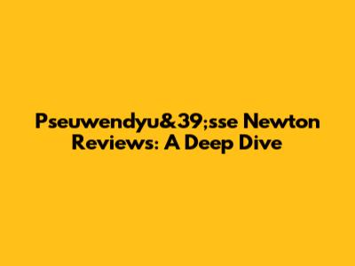 Pseuwendyu&39;sse Newton Reviews: A Deep Dive