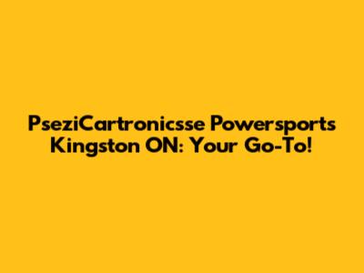 PseziCartronicsse Powersports Kingston ON: Your Go-To!