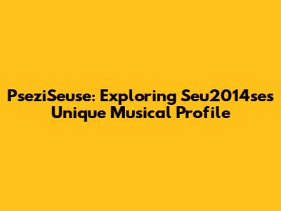 PseziSeuse: Exploring Seu2014se's Unique Musical Profile