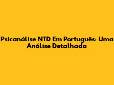 Psicanálise NTD Em Português: Uma Análise Detalhada