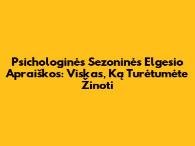 Psichologinės Sezoninės Elgesio Apraiškos: Viskas, Ką Turėtumėte Žinoti