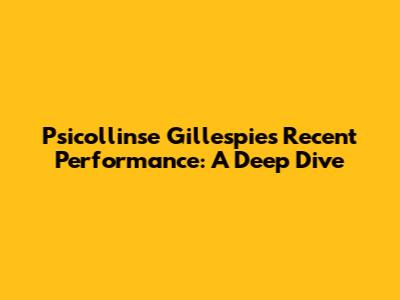 Psicollinse Gillespie's Recent Performance: A Deep Dive