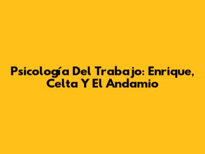 Psicología Del Trabajo: Enrique, Celta Y El Andamio