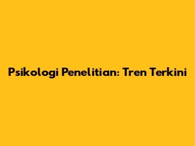 Psikologi Penelitian: Tren Terkini