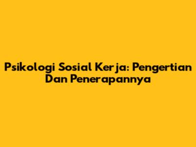 Psikologi Sosial Kerja: Pengertian Dan Penerapannya