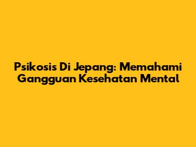 Psikosis Di Jepang: Memahami Gangguan Kesehatan Mental