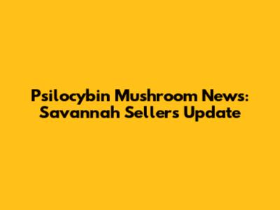 Psilocybin Mushroom News: Savannah Sellers Update