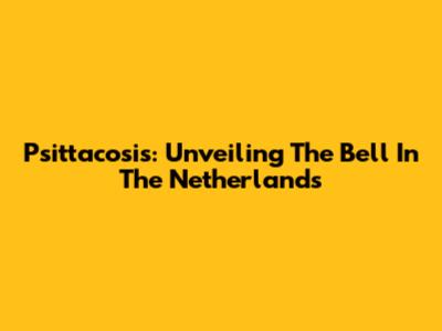 Psittacosis: Unveiling The Bell In The Netherlands