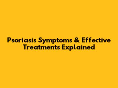 Psoriasis Symptoms & Effective Treatments Explained