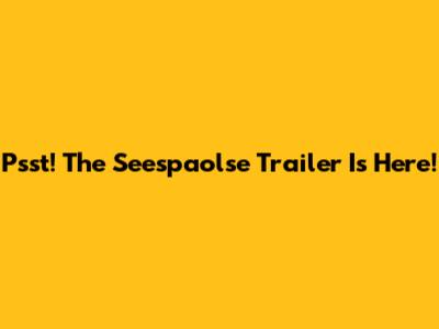 Psst!  The 'Seespaolse' Trailer Is Here!