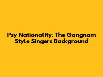 Psy Nationality: The Gangnam Style Singer's Background