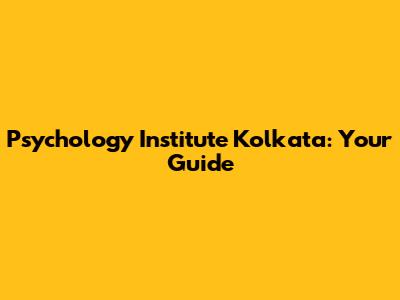 Psychology Institute Kolkata: Your Guide