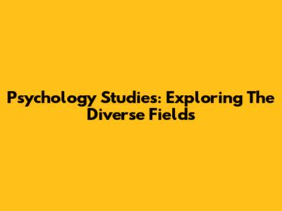 Psychology Studies: Exploring The Diverse Fields