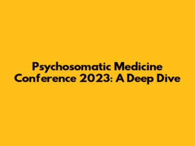 Psychosomatic Medicine Conference 2023: A Deep Dive