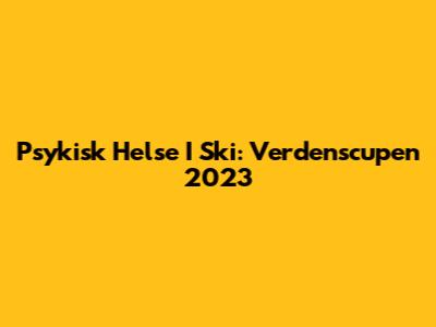 Psykisk Helse I Ski: Verdenscupen 2023