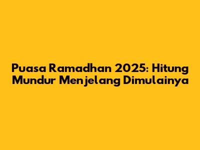 Puasa Ramadhan 2025: Hitung Mundur Menjelang Dimulainya