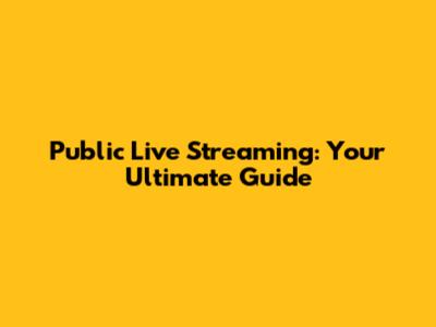 Public Live Streaming: Your Ultimate Guide