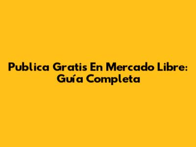 Publica Gratis En Mercado Libre: Guía Completa