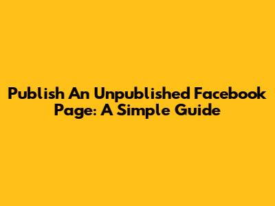 Publish An Unpublished Facebook Page: A Simple Guide