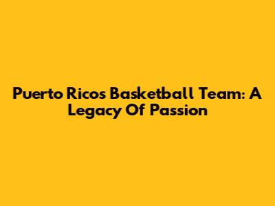 Puerto Rico's Basketball Team: A Legacy Of Passion