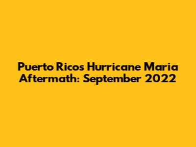 Puerto Rico's Hurricane Maria Aftermath: September 2022