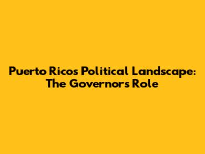 Puerto Rico's Political Landscape: The Governor's Role