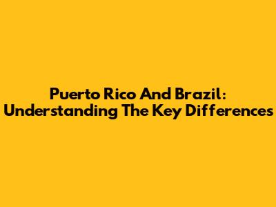 Puerto Rico And Brazil: Understanding The Key Differences