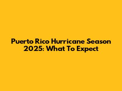 Puerto Rico Hurricane Season 2025: What To Expect