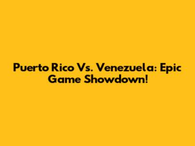 Puerto Rico Vs. Venezuela: Epic Game Showdown!