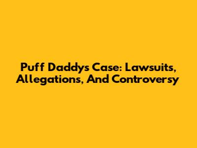 Puff Daddy's Case: Lawsuits, Allegations, And Controversy