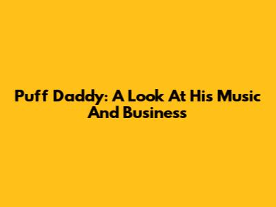 Puff Daddy: A Look At His Music And Business
