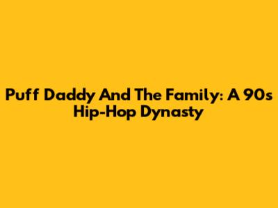 Puff Daddy And The Family: A 90s Hip-Hop Dynasty