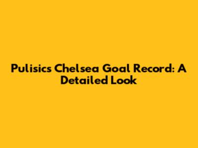 Pulisic's Chelsea Goal Record: A Detailed Look