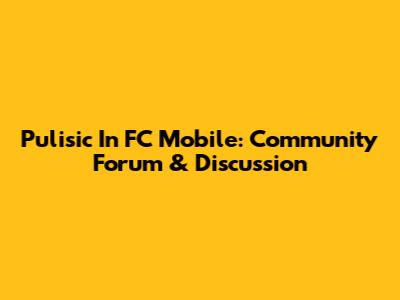Pulisic In FC Mobile: Community Forum & Discussion