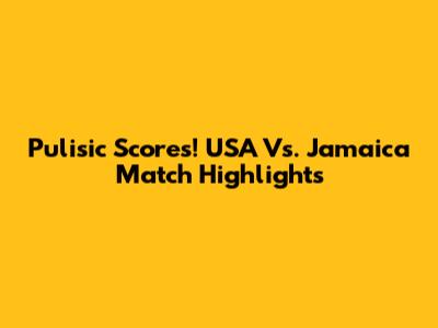 Pulisic Scores! USA Vs. Jamaica Match Highlights