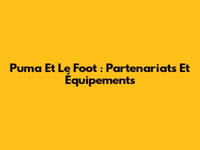 Puma Et Le Foot : Partenariats Et Équipements